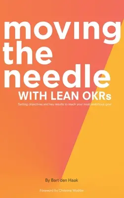 Faire bouger l'aiguille avec Lean Okrs : Définir des objectifs et des résultats clés pour atteindre votre but le plus ambitieux - Moving the Needle with Lean Okrs: Setting Objectives and Key Results to Reach Your Most Ambitious Goal