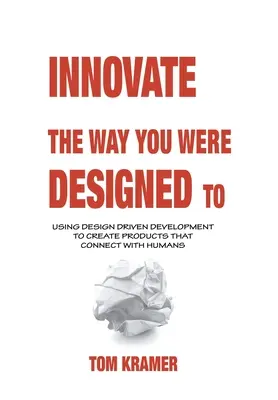 Innovez comme vous avez été conçu : Utiliser le développement guidé par la conception pour créer des produits qui se rapprochent des êtres humains - Innovate the Way You Were Designed To: Using Design Driven Development to Create Products That Connect with Humans