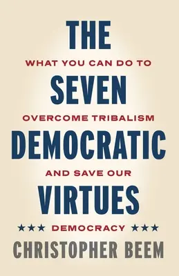 Les sept vertus démocratiques : ce que vous pouvez faire pour surmonter le tribalisme et sauver notre démocratie - The Seven Democratic Virtues: What You Can Do to Overcome Tribalism and Save Our Democracy
