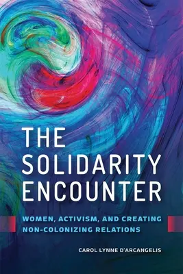 La rencontre de la solidarité : Les femmes, le militantisme et la création de relations non colonisatrices - The Solidarity Encounter: Women, Activism, and Creating Non-Colonizing Relations