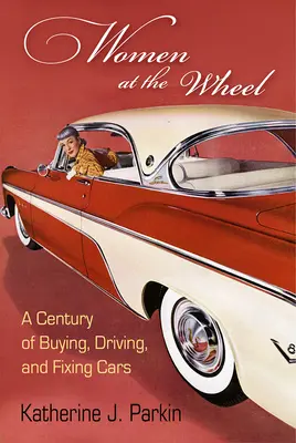 Les femmes au volant : Un siècle d'achat, de conduite et de réparation de voitures - Women at the Wheel: A Century of Buying, Driving, and Fixing Cars