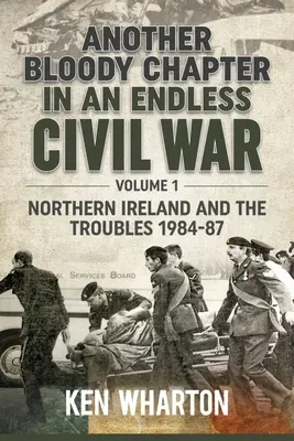 Un autre chapitre sanglant d'une guerre civile sans fin : Volume 1 - L'Irlande du Nord et les troubles 1984-87 - Another Bloody Chapter in an Endless Civil War: Volume 1 - Northern Ireland and the Troubles 1984-87