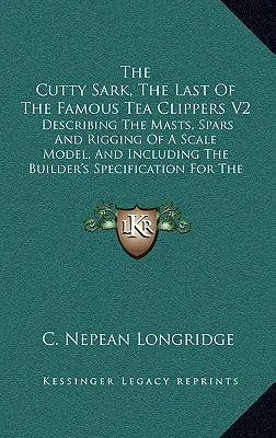 Le Cutty Sark, le dernier des célèbres Tea Clippers V2 : Décrivant les mâts, les espars et le gréement d'un modèle réduit, et comprenant les conseils spécifiques du constructeur. - The Cutty Sark, The Last Of The Famous Tea Clippers V2: Describing The Masts, Spars And Rigging Of A Scale Model, And Including The Builder's Specific