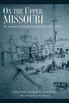 Sur le haut Missouri : Le journal de Rudolph Friederich Kurz, 1851-1852 - On the Upper Missouri: The Journal of Rudolph Friederich Kurz, 1851-1852