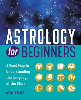 L'astrologie pour les débutants : Une carte routière pour comprendre le langage des étoiles - Astrology for Beginners: A Road Map to Understanding the Language of the Stars