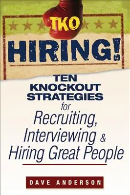 TKO Hiring ! Dix stratégies de choc pour recruter, interviewer et embaucher des gens formidables - TKO Hiring!: Ten Knockout Strategies for Recruiting, Interviewing, and Hiring Great People