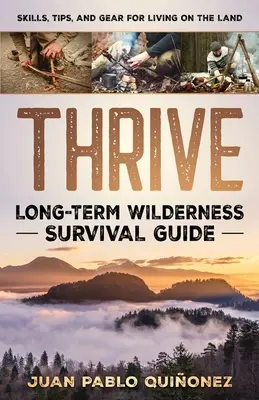 Thrive : Long-Term Wilderness Survival Guide ; Skills, Tips, and Gear for Living on the Land (Guide de survie à long terme en milieu sauvage ; compétences, conseils et équipement pour vivre dans la nature) - Thrive: Long-Term Wilderness Survival Guide; Skills, Tips, and Gear for Living on the Land