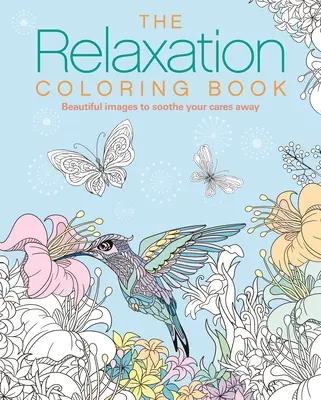 Le livre de coloriage de la relaxation : Des images magnifiques pour apaiser vos soucis - The Relaxation Coloring Book: Beautiful Images to Soothe Your Cares Away