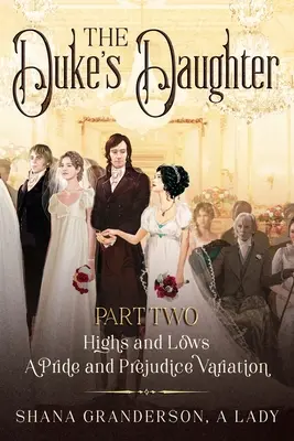 La Fille du Duc Partie 2 : Les hauts et les bas : Une variation d'Orgueil et Préjugés - The Duke's Daughter Part 2: Highs and Lows: A Pride and Prejudice Variation