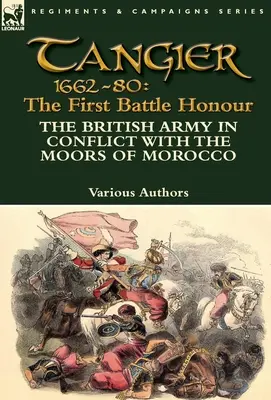 Tanger 1662-80 : L'honneur de la première bataille - L'armée britannique en conflit avec les Maures du Maroc - Tangier 1662-80: The First Battle Honour-The British Army in Conflict With the Moors of Morocco