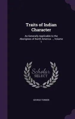 Traits de caractère des Indiens : Tels qu'ils s'appliquent généralement aux aborigènes de l'Amérique du Nord ..., Volume 1 - Traits of Indian Character: As Generally Applicable to the Aborigines of North America ..., Volume 1