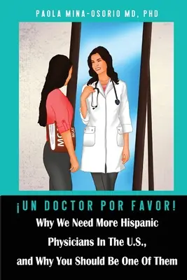 Un doctor por favor ! Pourquoi nous avons besoin de plus de médecins hispaniques aux États-Unis, et pourquoi vous devriez être l'un d'entre eux. - Un doctor por favor!: Why We Need More Hispanic Physicians In The U.S., and Why You Should Be One Of Them