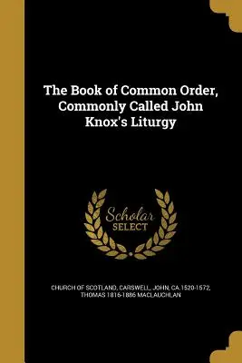 Le livre de l'ordre commun, communément appelé la liturgie de John Knox - The Book of Common Order, Commonly Called John Knox's Liturgy