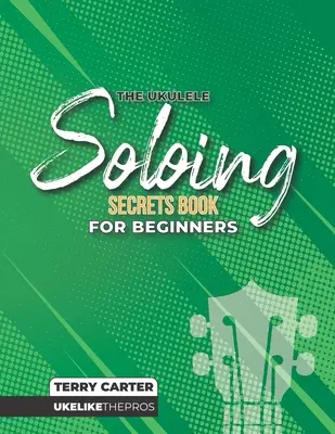 Le livre des secrets du solo de Ukulélé pour les débutants : Uke Like The Pros - Ukulele Soloing Secrets Book For Beginners: Uke Like The Pros