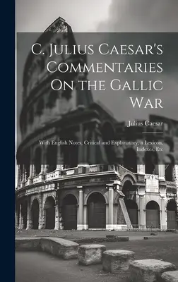 C. Commentaires de Jules César sur la guerre des Gaules : avec des notes en anglais, critiques et explicatives, un lexique, des index, etc. - C. Julius Caesar's Commentaries On the Gallic War: With English Notes, Critical and Explanatory, a Lexicon, Indexes, Etc