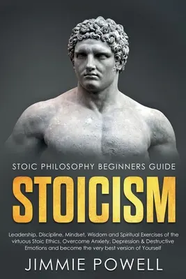 Stoïcisme : Leadership, discipline, état d'esprit, sagesse et exercices spirituels du vertueux Éthique stoïcienne. Vaincre l'anxiété, la dépression - Stoicism: Leadership, Discipline, Mindset, Wisdom and Spiritual Exercises of the virtuous Stoic Ethics. Overcome Anxiety, Depres