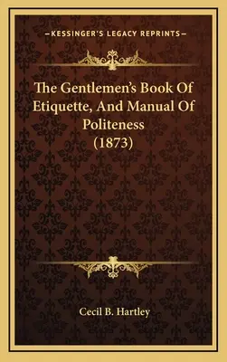 Le livre d'étiquette et le manuel de politesse des gentlemen (1873) - The Gentlemen's Book Of Etiquette, And Manual Of Politeness (1873)