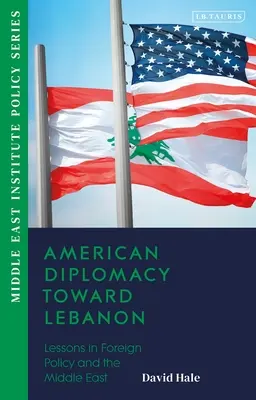 La diplomatie américaine à l'égard du Liban : Leçons de politique étrangère et du Moyen-Orient - American Diplomacy Toward Lebanon: Lessons in Foreign Policy and the Middle East