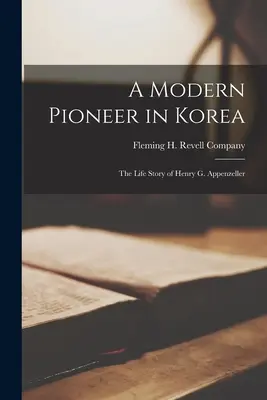 Un pionnier moderne en Corée ; l'histoire de la vie de Henry G. Appenzeller - A Modern Pioneer in Korea; the Life Story of Henry G. Appenzeller