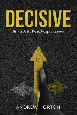 Decisive : Comment prendre des décisions décisives - Decisive: How to Make Breakthrough Decisions