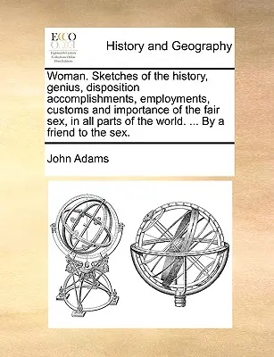 femme. Esquisses de l'histoire, du génie, de la disposition, des réalisations, des emplois, des coutumes et de l'importance du beau sexe, dans toutes les parties du monde. . - Woman. Sketches of the History, Genius, Disposition Accomplishments, Employments, Customs and Importance of the Fair Sex, in All Parts of the World. .