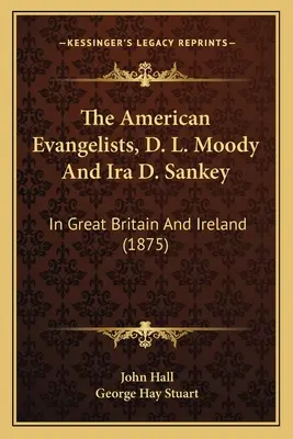 Les évangélistes américains D. L. Moody et Ira D. Sankey : En Grande-Bretagne et en Irlande (1875) - The American Evangelists, D. L. Moody And Ira D. Sankey: In Great Britain And Ireland (1875)