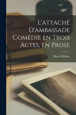 L'attach D'ambassade Comdie en Trois Actes, en Prose