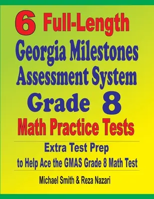 6 tests d'entraînement complets en mathématiques de 8e année du Georgia Milestones Assessment System : Une préparation supplémentaire pour réussir le test de mathématiques GMAS - 6 Full-Length Georgia Milestones Assessment System Grade 8 Math Practice Tests: Extra Test Prep to Help Ace the GMAS Math Test