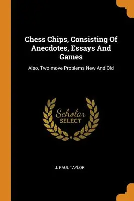 Chess Chips, Consisting Of Anecdotes, Essays And Games : Les problèmes à deux mouvements, nouveaux et anciens. - Chess Chips, Consisting Of Anecdotes, Essays And Games: Also, Two-move Problems New And Old