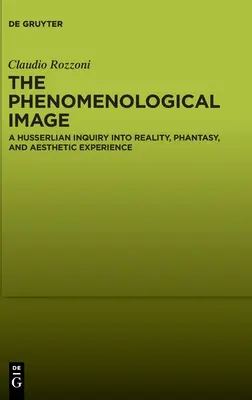 L'image phénoménologique : Une enquête husserlienne sur la réalité, la fantaisie et l'expérience esthétique - The Phenomenological Image: A Husserlian Inquiry Into Reality, Phantasy, and Aesthetic Experience