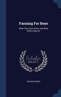 L'agriculture pour les garçons : ce qu'ils ont fait et ce que d'autres pourraient faire - Farming For Boys: What They Have Done, And What Others May Do