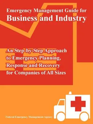 Guide de gestion des situations d'urgence pour les entreprises et l'industrie : Une approche pas à pas de la planification, de l'intervention et du rétablissement en cas d'urgence pour les entreprises de toutes tailles - Emergency Management Guide for Business and Industry: An Step-by-Step Approach to Emergency Planning, Response and Recovery for Companies of All Sizes