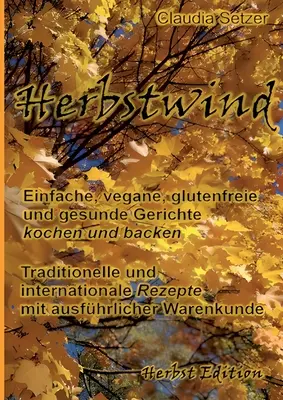 Vent d'hiver : Des produits végétaliens, sans gluten et sains, dans des boîtes et des dos. - Herbstwind: Einfache, vegane, glutenfreie und gesunde Gerichte kochen und backen