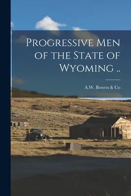 Les hommes progressistes de l'État du Wyoming ... - Progressive Men of the State of Wyoming ..