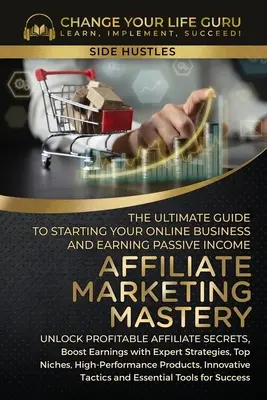 La maîtrise du marketing d'affiliation : Le guide ultime pour démarrer votre activité de marketing d'affiliation en ligne et gagner un revenu passif - Affiliate Marketing Mastery: The Ultimate Guide to Starting Your Affiliate Marketing Online Business and Earning Passive Income