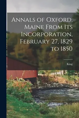 Annales d'Oxford, Maine, depuis sa constitution, le 27 février 1829, jusqu'en 1850 - Annals of Oxford, Maine From Its Incorporation, February 27, 1829 to 1850