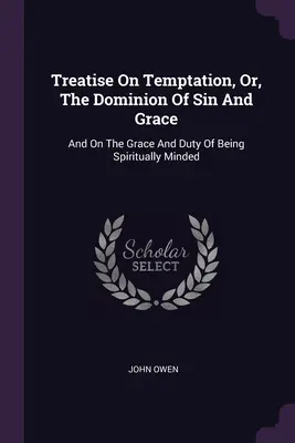 Traité de la tentation, ou de la domination du péché et de la grâce : Et sur la grâce et le devoir d'être spirituel - Treatise On Temptation, Or, The Dominion Of Sin And Grace: And On The Grace And Duty Of Being Spiritually Minded