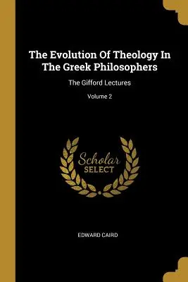 L'évolution de la théologie chez les philosophes grecs : The Gifford Lectures ; Volume 2 - The Evolution Of Theology In The Greek Philosophers: The Gifford Lectures; Volume 2