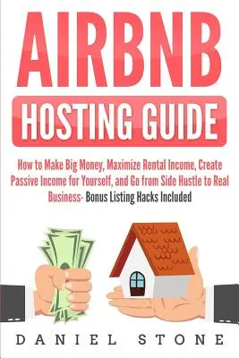 Airbnb Hosting Guide : Comment gagner beaucoup d'argent, maximiser les revenus locatifs, créer un revenu passif pour vous-même, et passer d'une activité secondaire à un véritable bus. - Airbnb Hosting Guide: How to Make Big Money, Maximize Rental Income, Create Passive Income for Yourself, and Go From Side Hustle to Real Bus