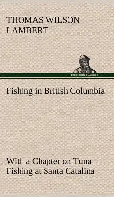 La pêche en Colombie-Britannique, avec un chapitre sur la pêche au thon à Santa Catalina - Fishing in British Columbia With a Chapter on Tuna Fishing at Santa Catalina