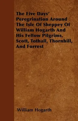 La pérégrination de cinq jours autour de l'île de Sheppey de William Hogarth et de ses compagnons de pèlerinage, Scott, Tothall, Thornhill et Forrest - The Five Days' Peregrination Around The Isle Of Sheppey Of William Hogarth And His Fellow Pilgrims, Scott, Tothall, Thornhill, And Forrest