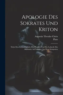 Apologie Des Sokrates Und Kriton : Nebst Den Schluszkapiteln Des Phaidon Und Der Lobrede Des Alkibiades Auf Sokrates Aus Dem Symposion - Apologie Des Sokrates Und Kriton: Nebst Den Schluszkapiteln Des Phaidon Und Der Lobrede Des Alkibiades Auf Sokrates Aus Dem Symposion