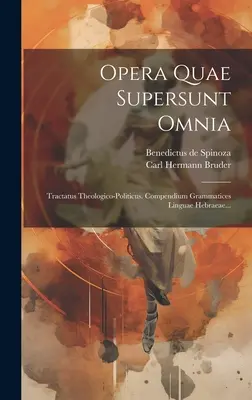 Opera Quae Supersunt Omnia : Tractatus Theologico-politicus. Compendium Grammatices Linguae Hebraeae... - Opera Quae Supersunt Omnia: Tractatus Theologico-politicus. Compendium Grammatices Linguae Hebraeae...