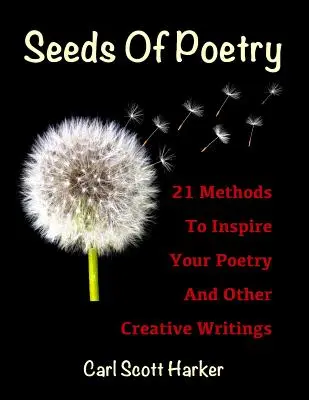 Seeds of Poetry : 21 Methods to Inspire Your Poetry and Other Creative Writings (Les graines de la poésie : 21 méthodes pour inspirer votre poésie et d'autres écrits créatifs) - Seeds of Poetry: 21 Methods to Inspire Your Poetry and Other Creative Writings