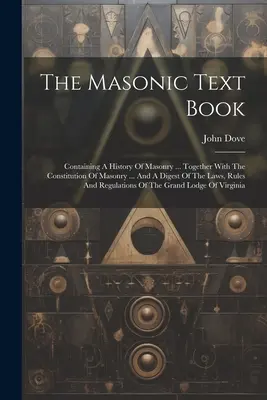 The Masonic Text Book : Contenant une histoire de la maçonnerie ... Avec la Constitution de la Maçonnerie ... Et un résumé des lois, des règles et de l'histoire de la maçonnerie. - The Masonic Text Book: Containing A History Of Masonry ... Together With The Constitution Of Masonry ... And A Digest Of The Laws, Rules And