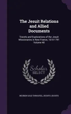 The Jesuit Relations and Allied Documents : Voyages et explorations des missionnaires jésuites en Nouvelle-France, 1610-1791 Volume 40 - The Jesuit Relations and Allied Documents: Travels and Explorations of the Jesuit Missionaries in New France, 1610-1791 Volume 40