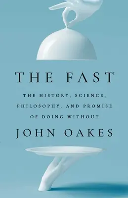 Le jeûne : L'histoire, la science, la philosophie et la promesse de se passer de nourriture - The Fast: The History, Science, Philosophy, and Promise of Doing Without