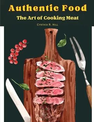 Authentic Food : L'art de cuisiner la viande - Authentic Food: The Art of Cooking Meat