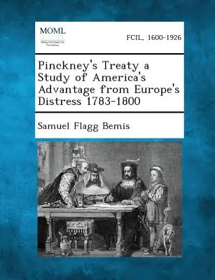Le traité de Pinckney : une étude sur les avantages que l'Amérique a tirés de la détresse de l'Europe 1783-1800 - Pinckney's Treaty a Study of America's Advantage from Europe's Distress 1783-1800