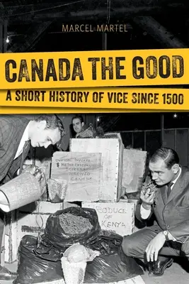 Canada the Good : Une brève histoire des mœurs depuis 1500 - Canada the Good: A Short History of Vice Since 1500
